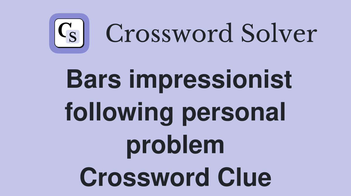 Bars impressionist following personal problem Crossword Clue
