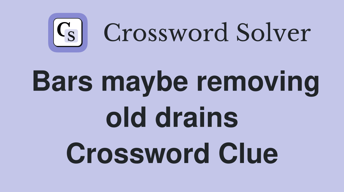 Bars maybe removing old drains Crossword Clue