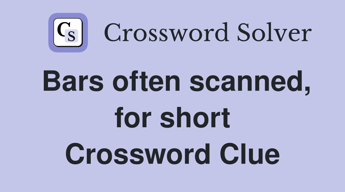 Bars often scanned, for short Crossword Clue