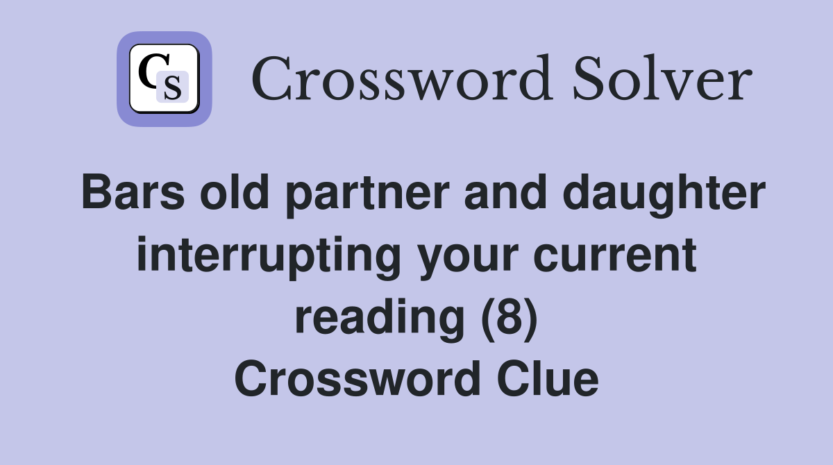 Bars old partner and daughter interrupting your current reading (8) Crossword Clue