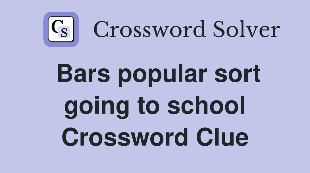 Bars popular sort going to school Crossword Clue