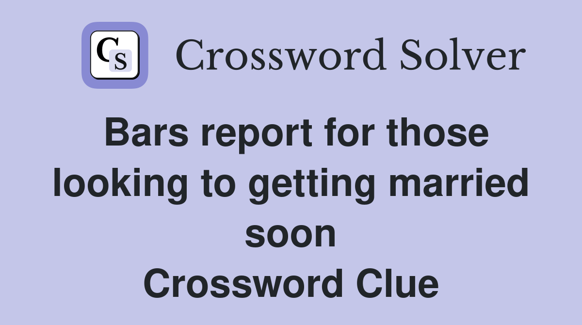 Bars report for those looking to getting married soon Crossword Clue
