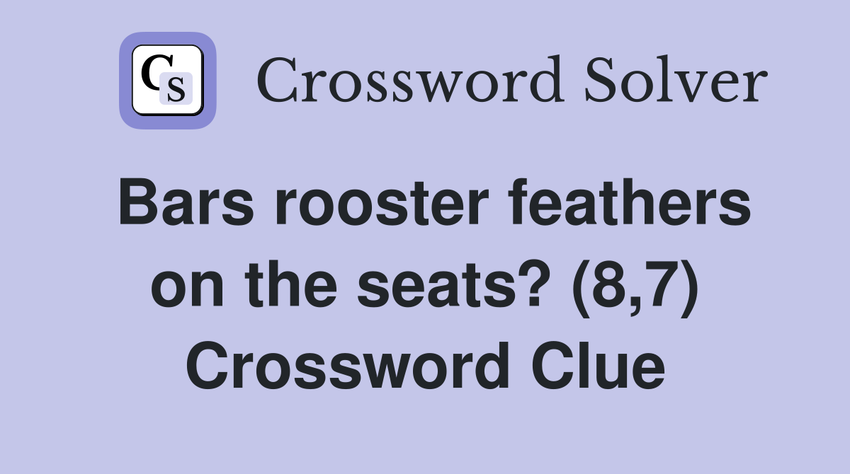 Bars rooster feathers on the seats? (8,7) Crossword Clue