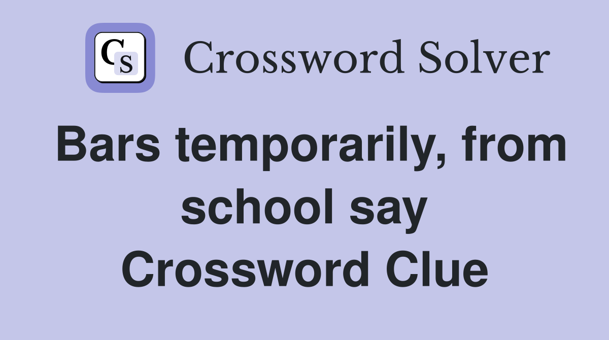 Bars temporarily, from school say Crossword Clue