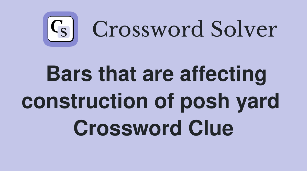 Bars that are affecting construction of posh yard  Crossword Clue