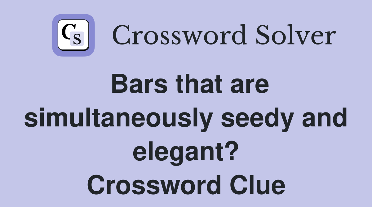 Bars that are simultaneously seedy and elegant? Crossword Clue