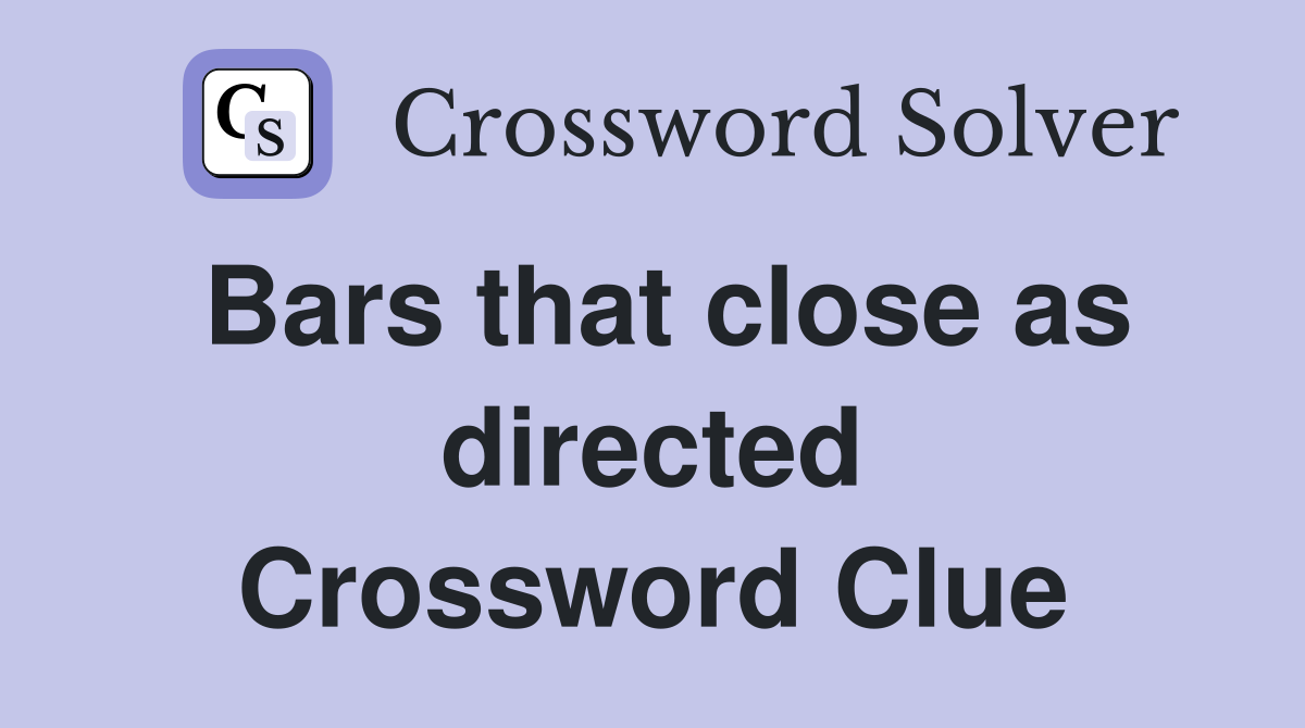 Bars that close as directed Crossword Clue