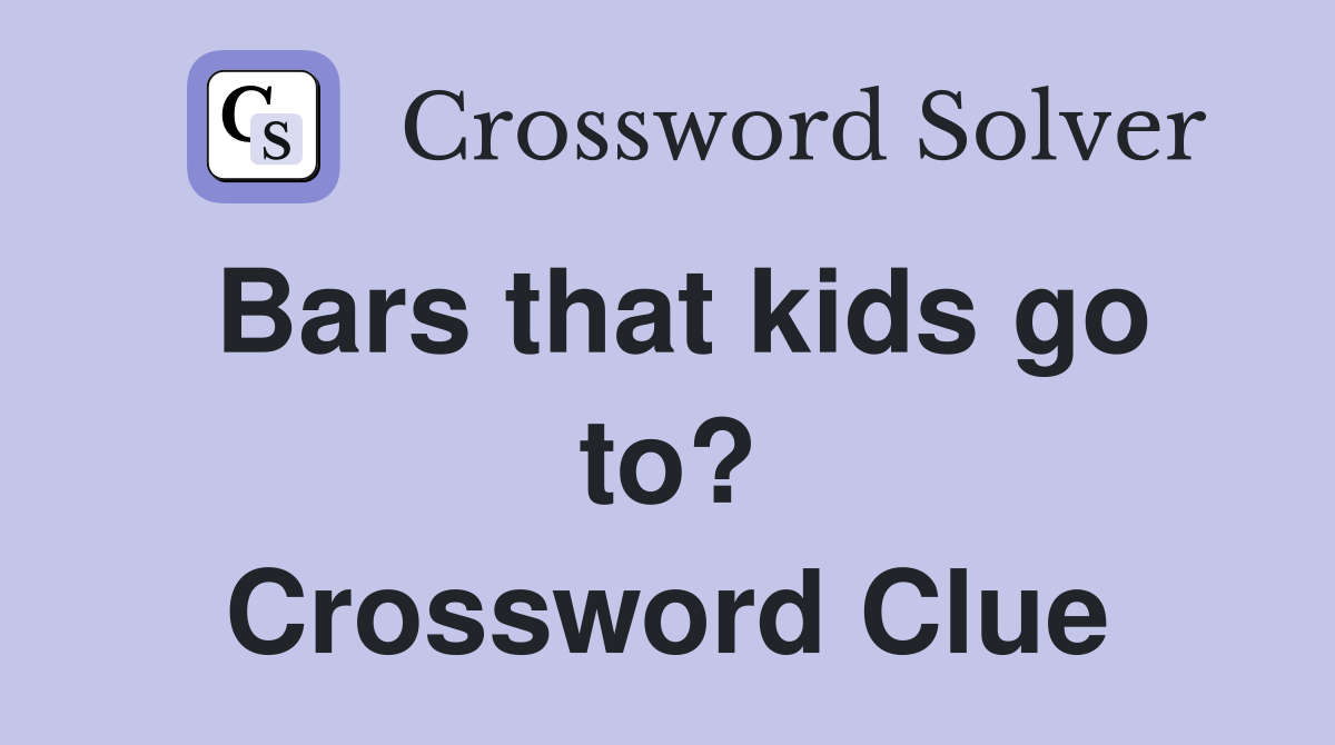 Bars that kids go to? Crossword Clue
