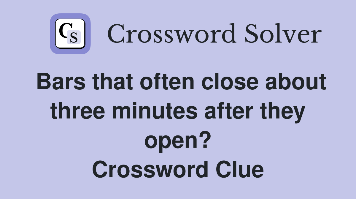 Bars that often close about three minutes after they open? Crossword Clue
