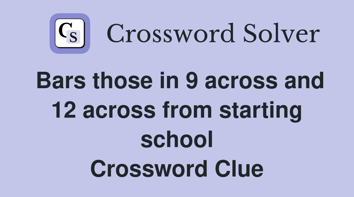 Bars those in 9 across and 12 across from starting school Crossword Clue