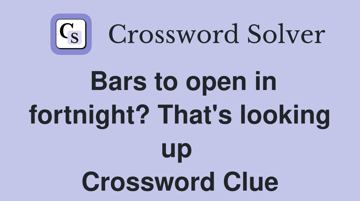 Bars to open in fortnight? That's looking up  Crossword Clue
