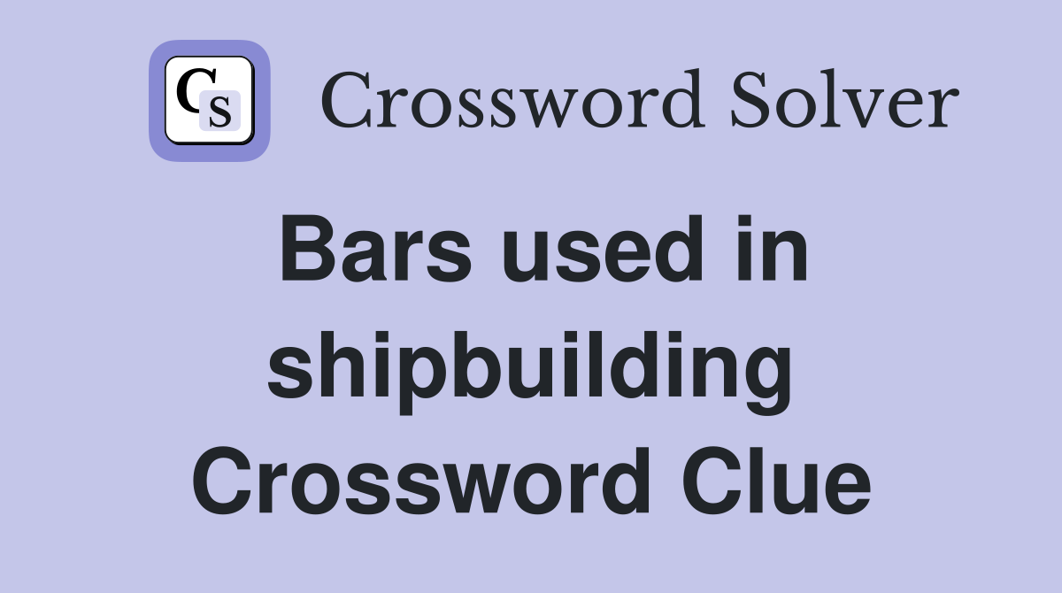 Bars used in shipbuilding Crossword Clue