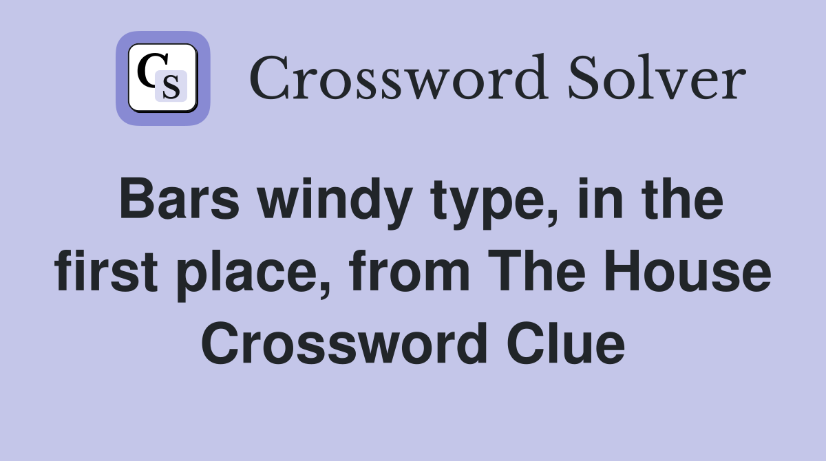 Bars windy type, in the first place, from The House Crossword Clue