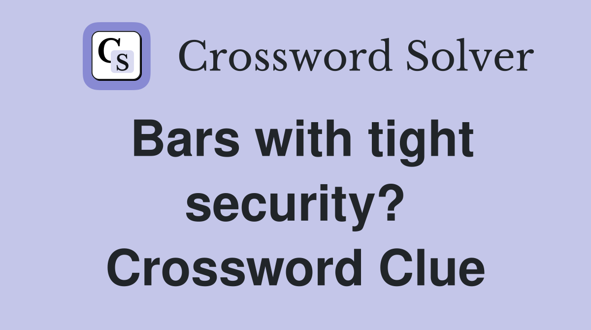Bars with tight security? Crossword Clue