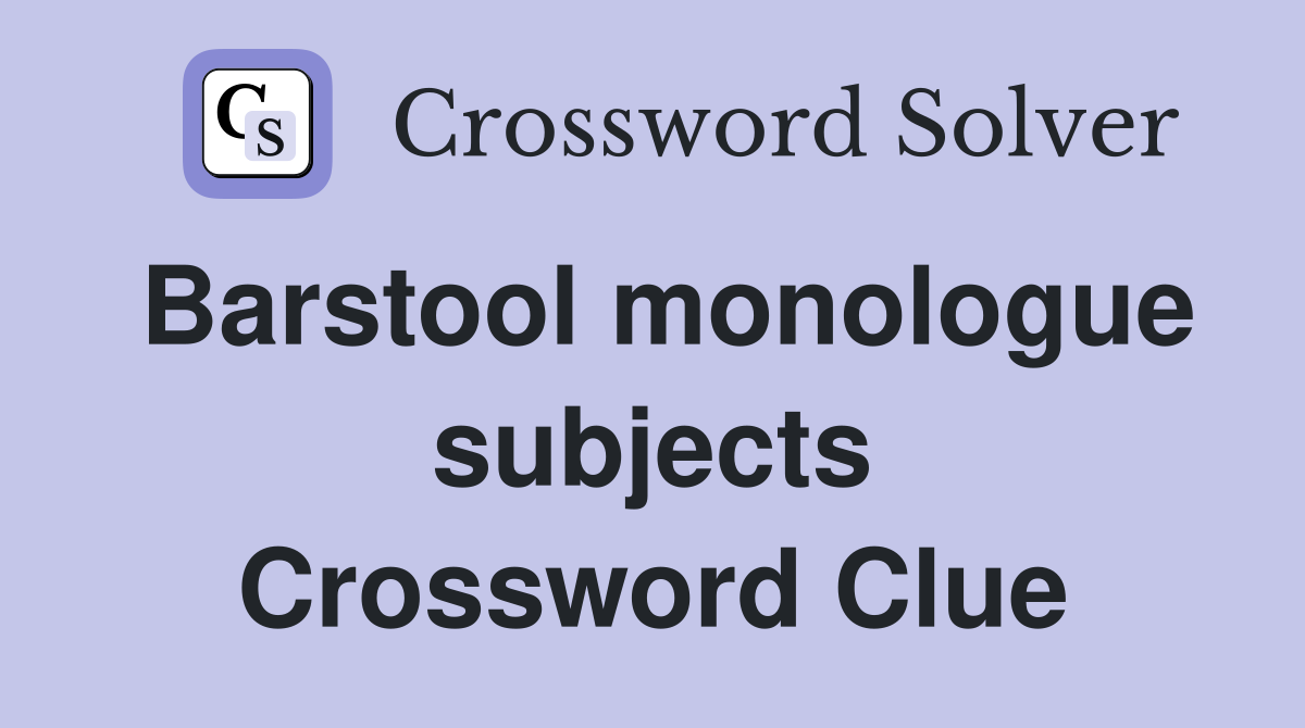 Barstool monologue subjects Crossword Clue