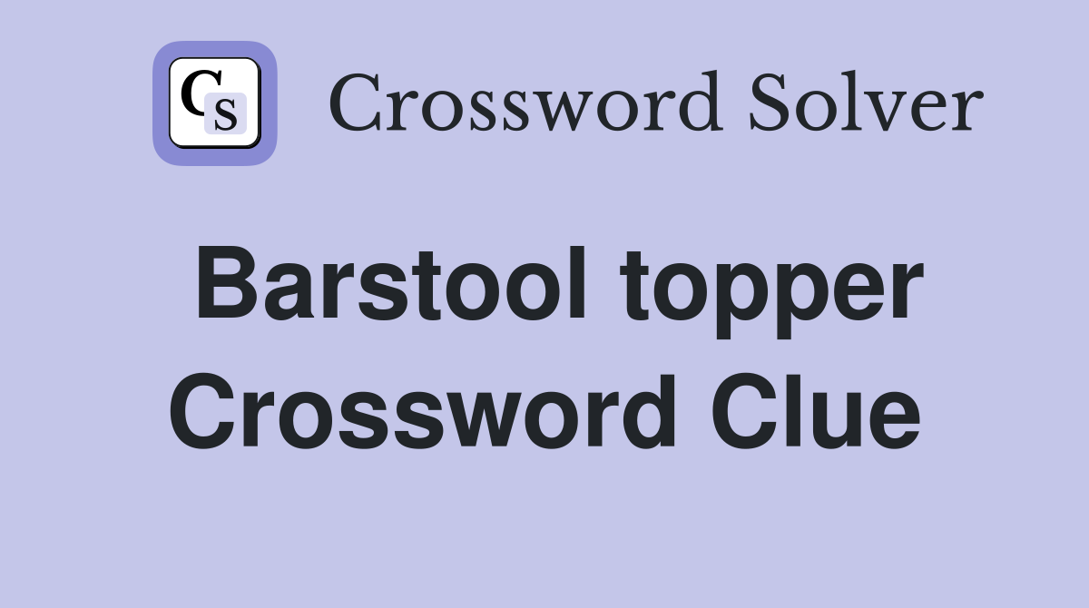 Barstool topper Crossword Clue