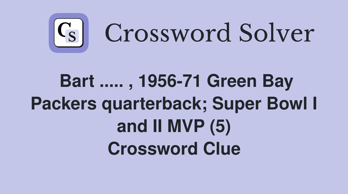 Bart ..... , 1956-71 Green Bay Packers quarterback; Super Bowl I and II MVP (5) Crossword Clue