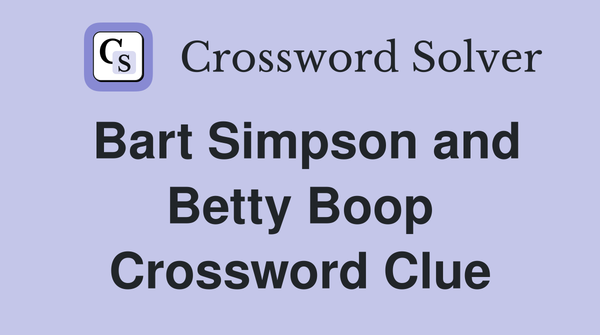 Bart Simpson and Betty Boop Crossword Clue