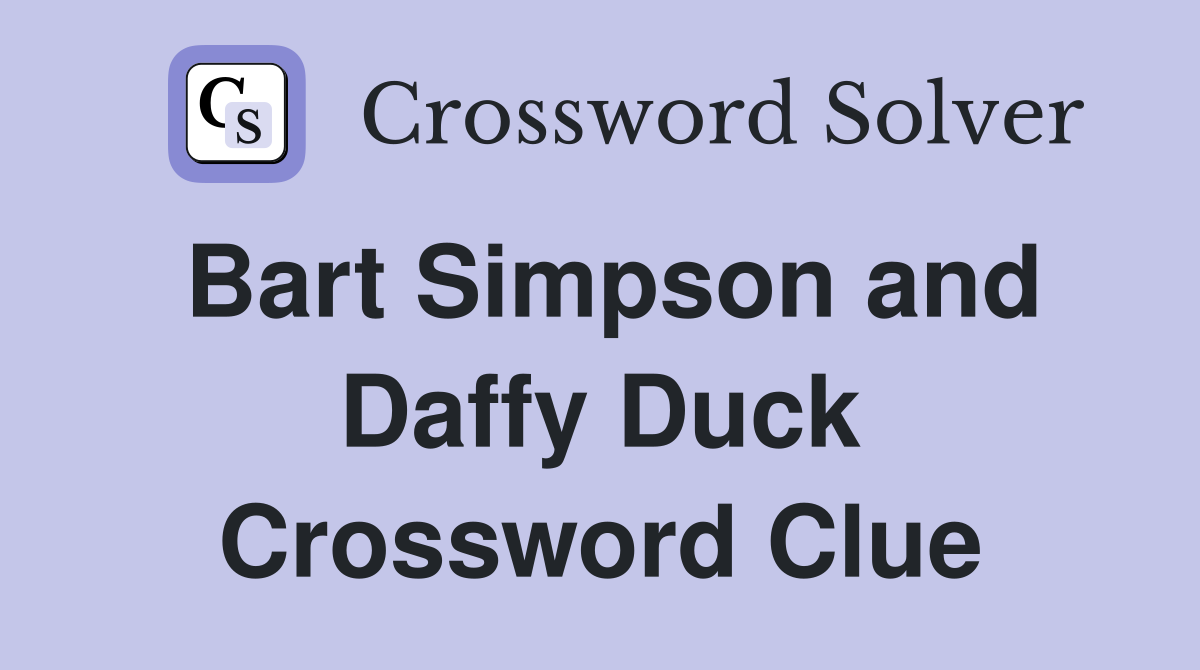 Bart Simpson and Daffy Duck Crossword Clue