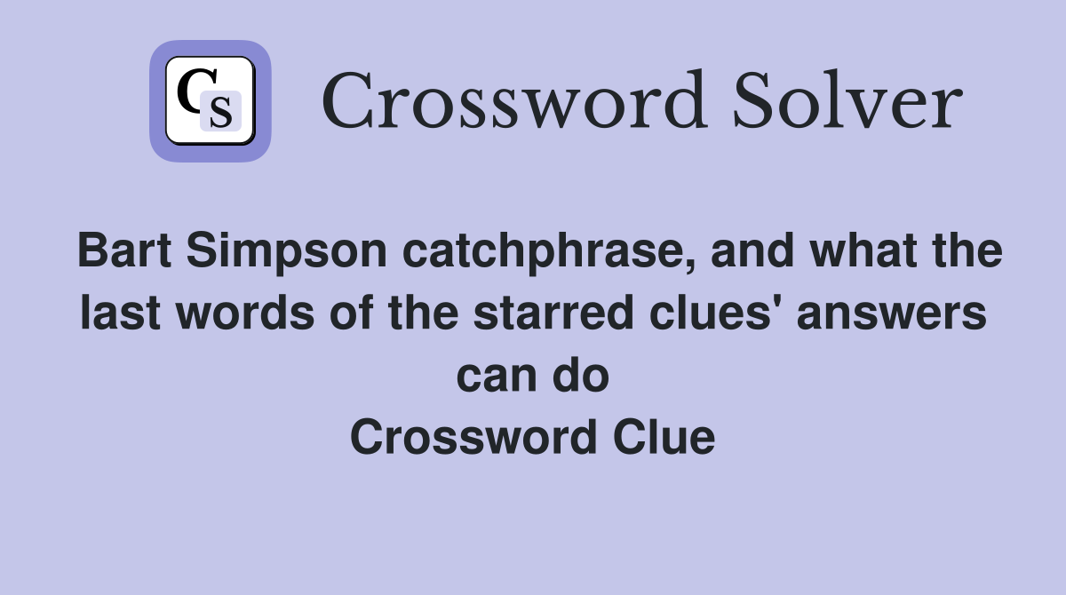 Bart Simpson catchphrase, and what the last words of the starred clues' answers can do Crossword Clue