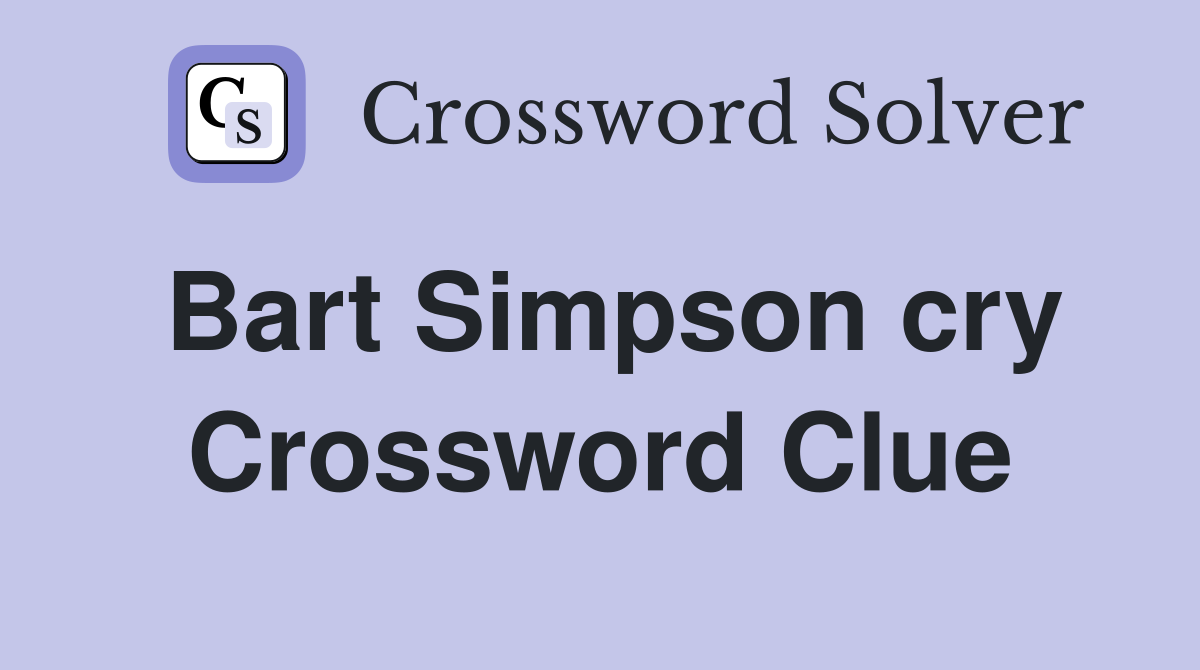 Bart Simpson cry Crossword Clue