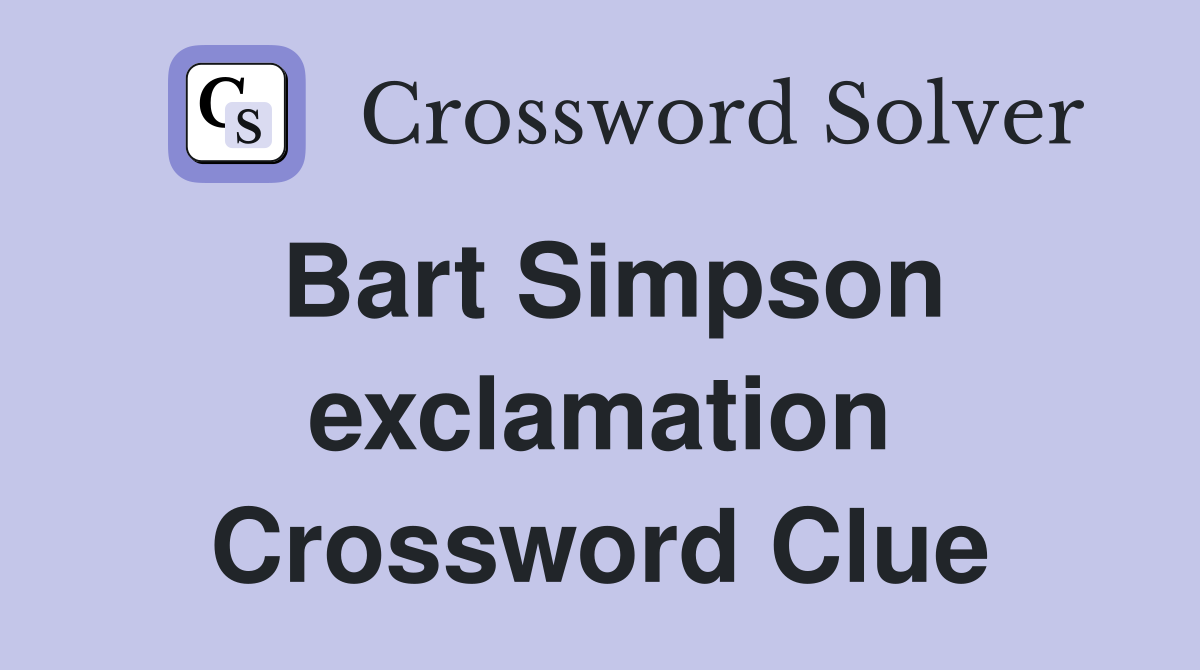Bart Simpson exclamation Crossword Clue