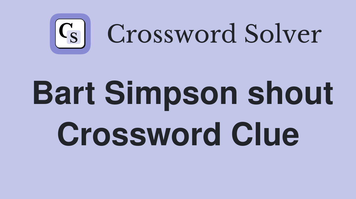 Bart Simpson shout Crossword Clue