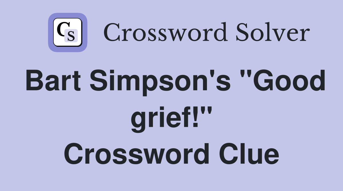 Bart Simpson's "Good grief!" Crossword Clue