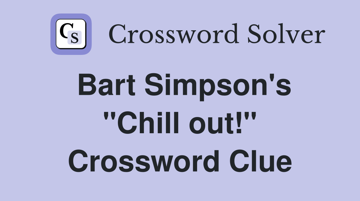 Bart Simpson's ''Chill out!'' Crossword Clue