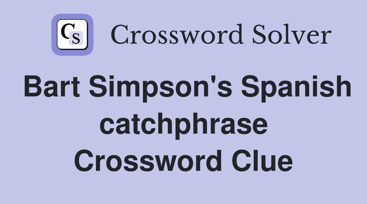 Bart Simpson's Spanish catchphrase Crossword Clue