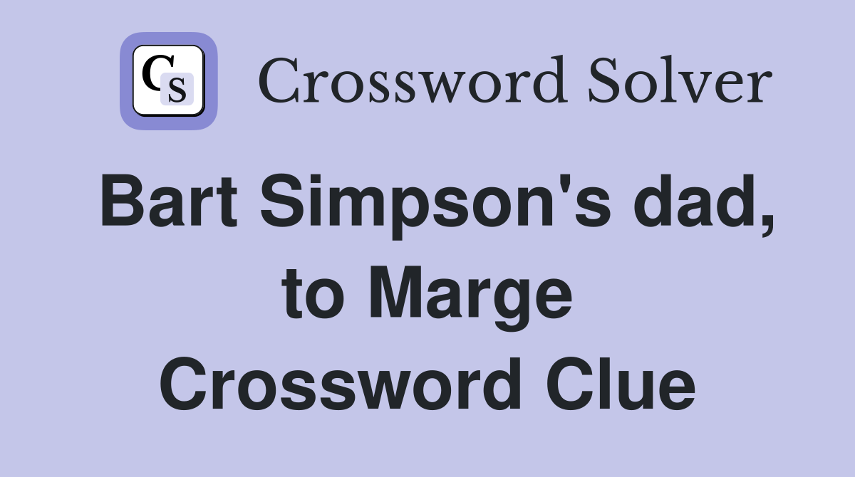 Bart Simpson's dad, to Marge Crossword Clue