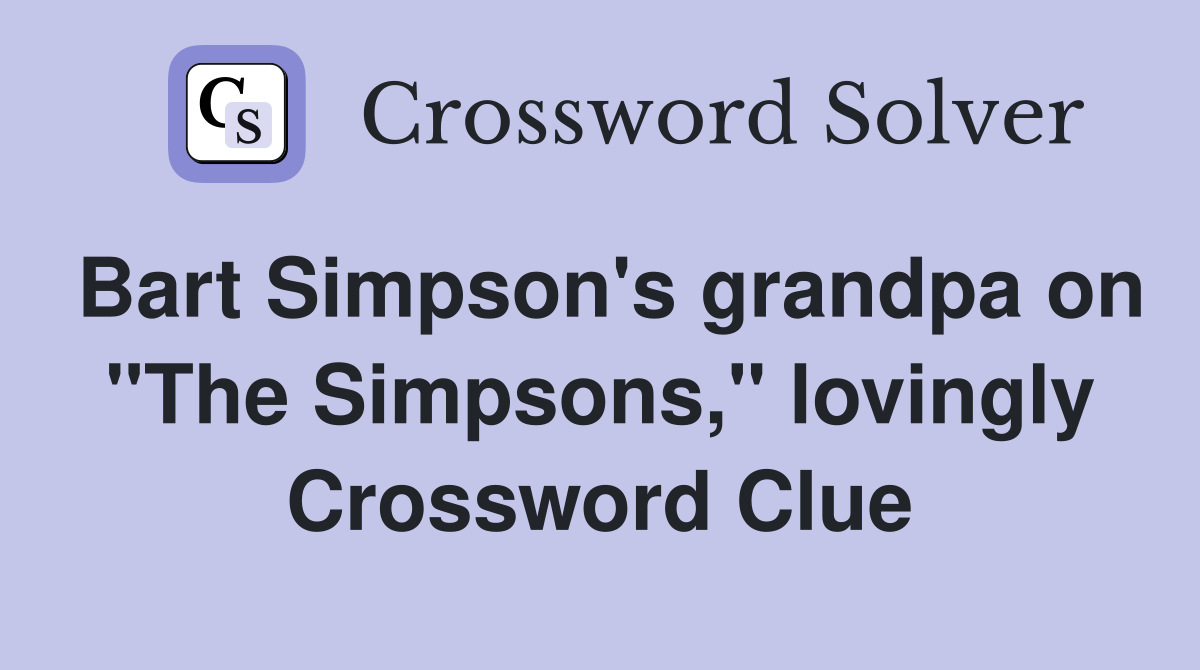 Bart Simpson's grandpa on "The Simpsons," lovingly Crossword Clue