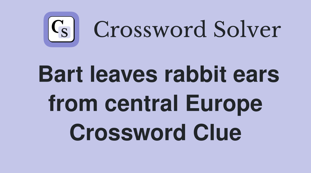 Bart leaves rabbit ears from central Europe Crossword Clue
