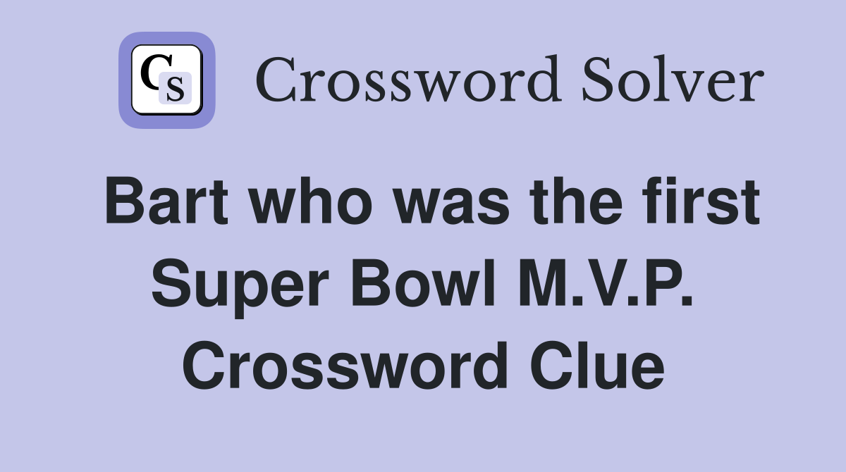 Bart who was the first Super Bowl M.V.P. Crossword Clue