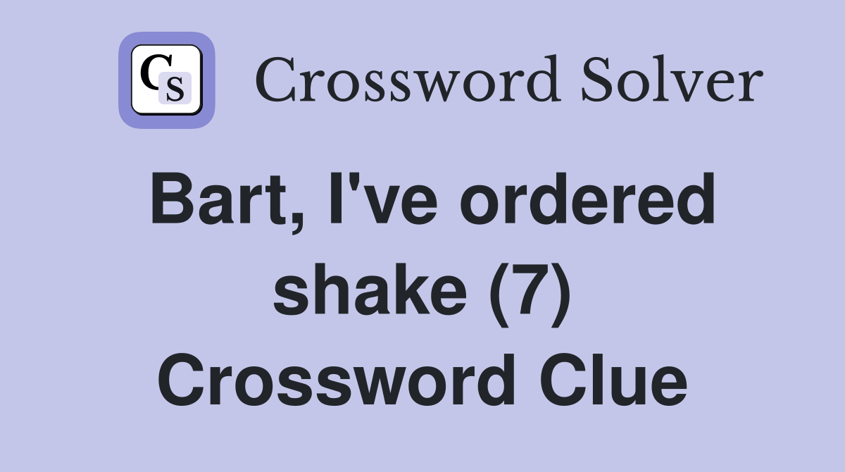 Bart, I've ordered shake (7) Crossword Clue