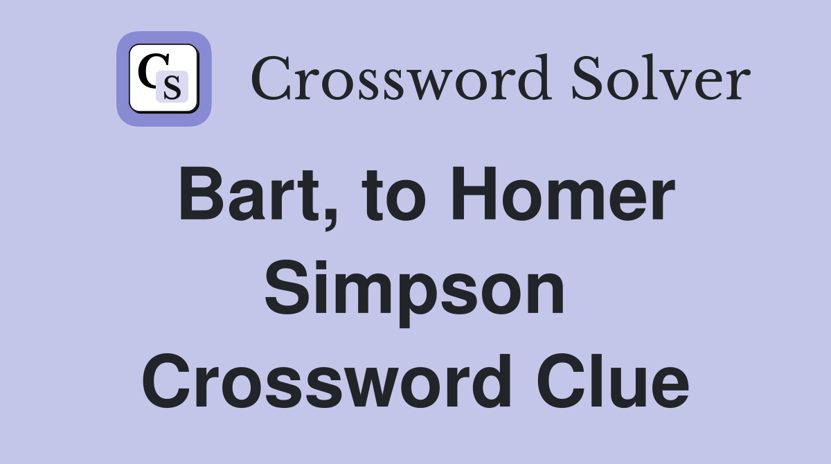 Bart, to Homer Simpson Crossword Clue
