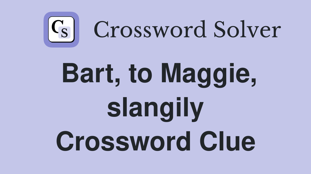 Bart, to Maggie, slangily Crossword Clue