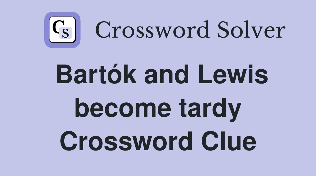 Bartók and Lewis become tardy Crossword Clue