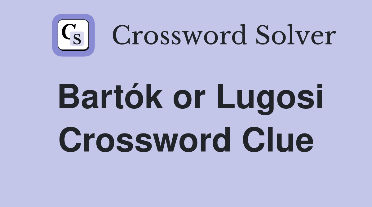 Bartók or Lugosi Crossword Clue