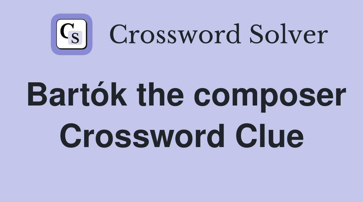 Bartók the composer Crossword Clue