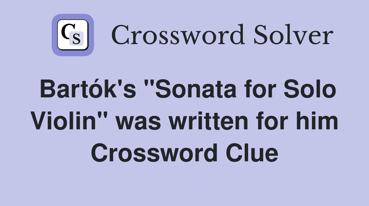 Bartók's "Sonata for Solo Violin" was written for him Crossword Clue