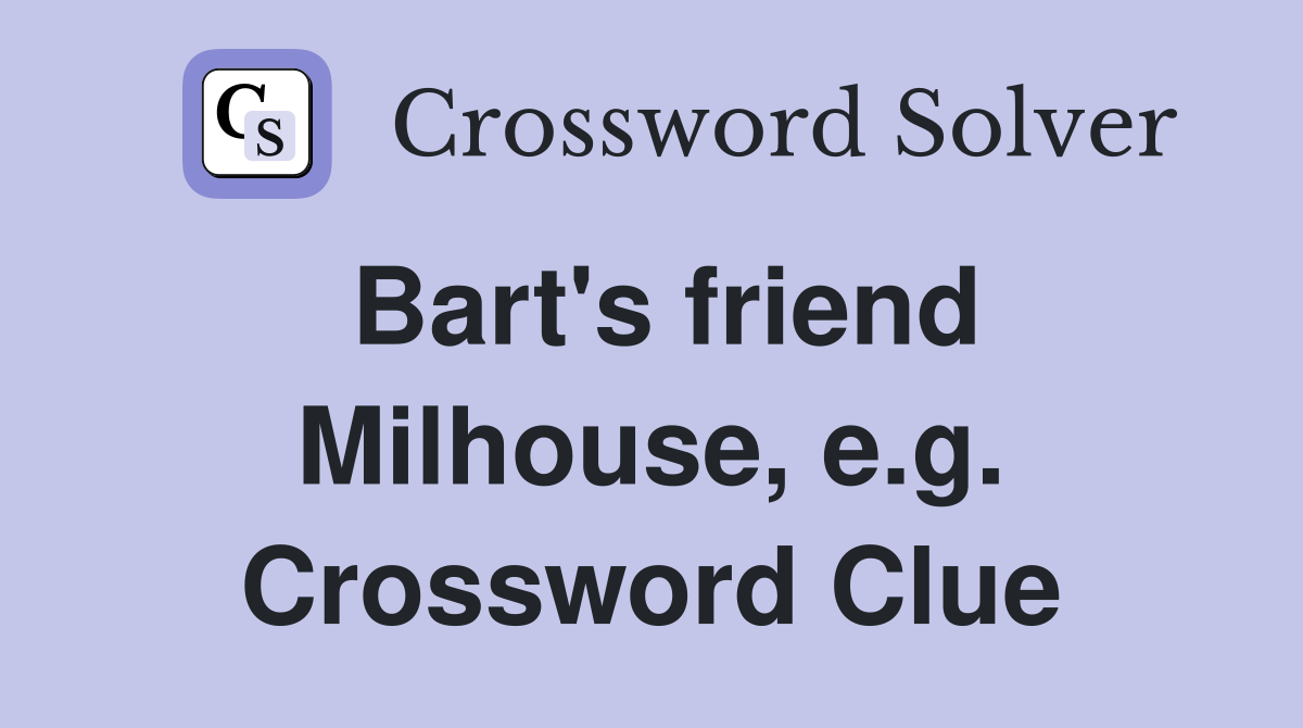 Bart's friend Milhouse, e.g. Crossword Clue