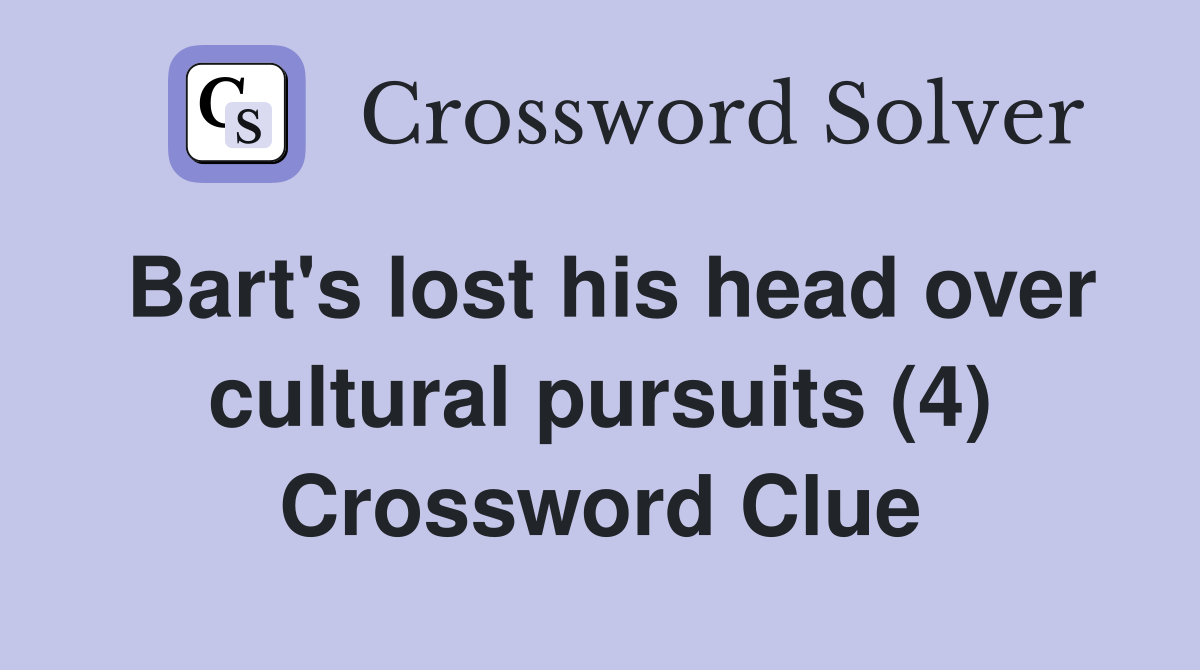 Bart's lost his head over cultural pursuits (4) Crossword Clue