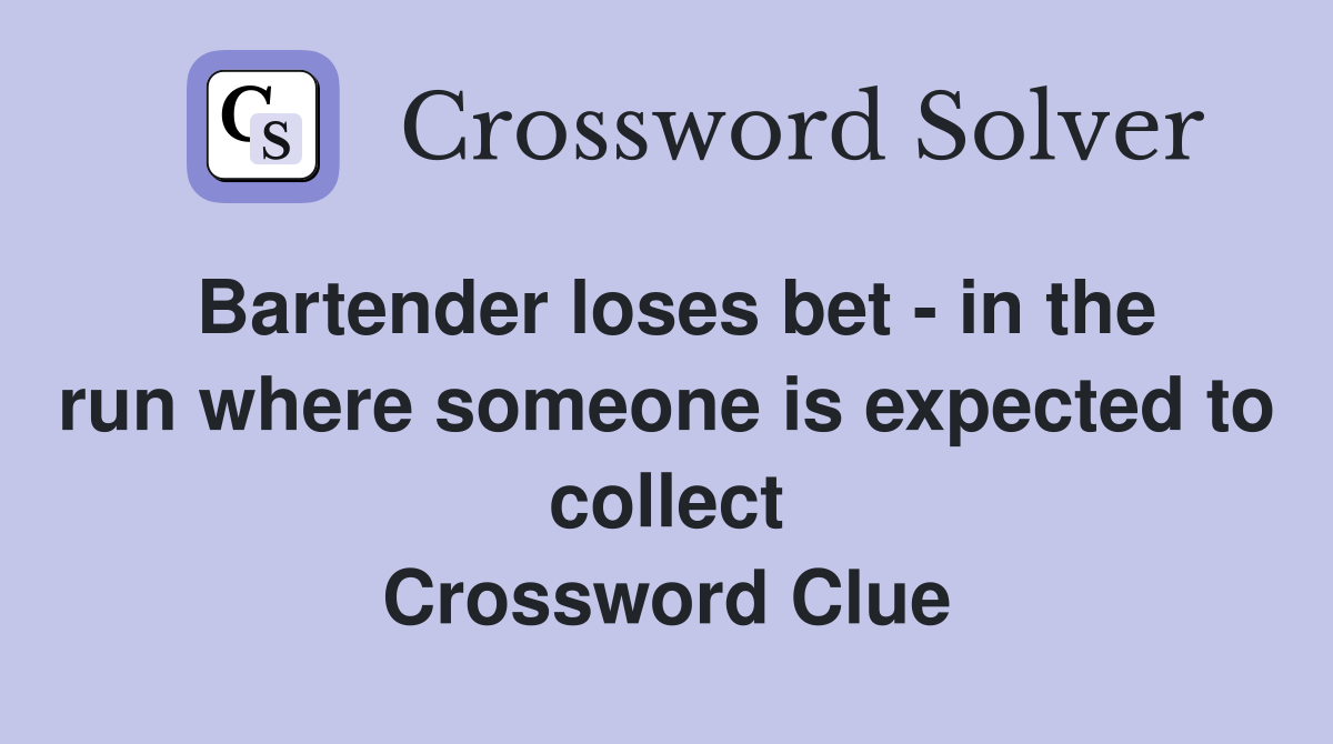 Bartender loses bet - in the run where someone is expected to collect Crossword Clue