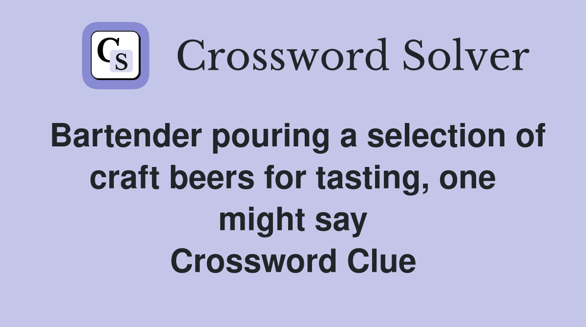 Bartender pouring a selection of craft beers for tasting, one might say Crossword Clue