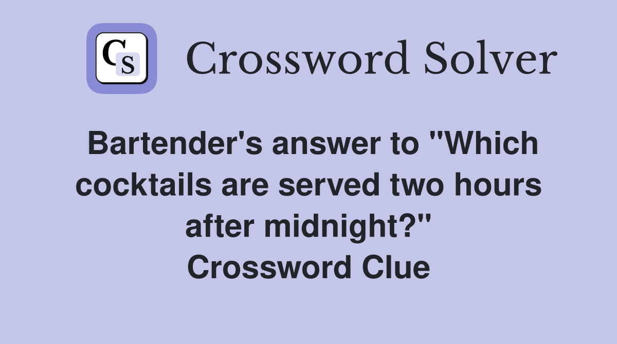Bartender's answer to "Which cocktails are served two hours after midnight?" Crossword Clue