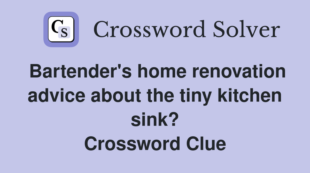 Bartender's home renovation advice about the tiny kitchen sink? Crossword Clue