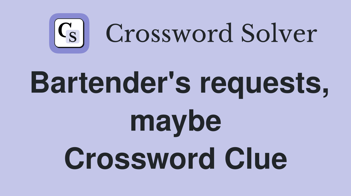 Bartender's requests, maybe Crossword Clue