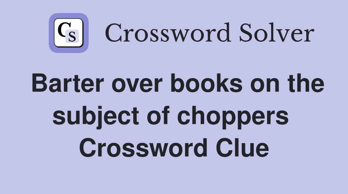 Barter over books on the subject of choppers  Crossword Clue