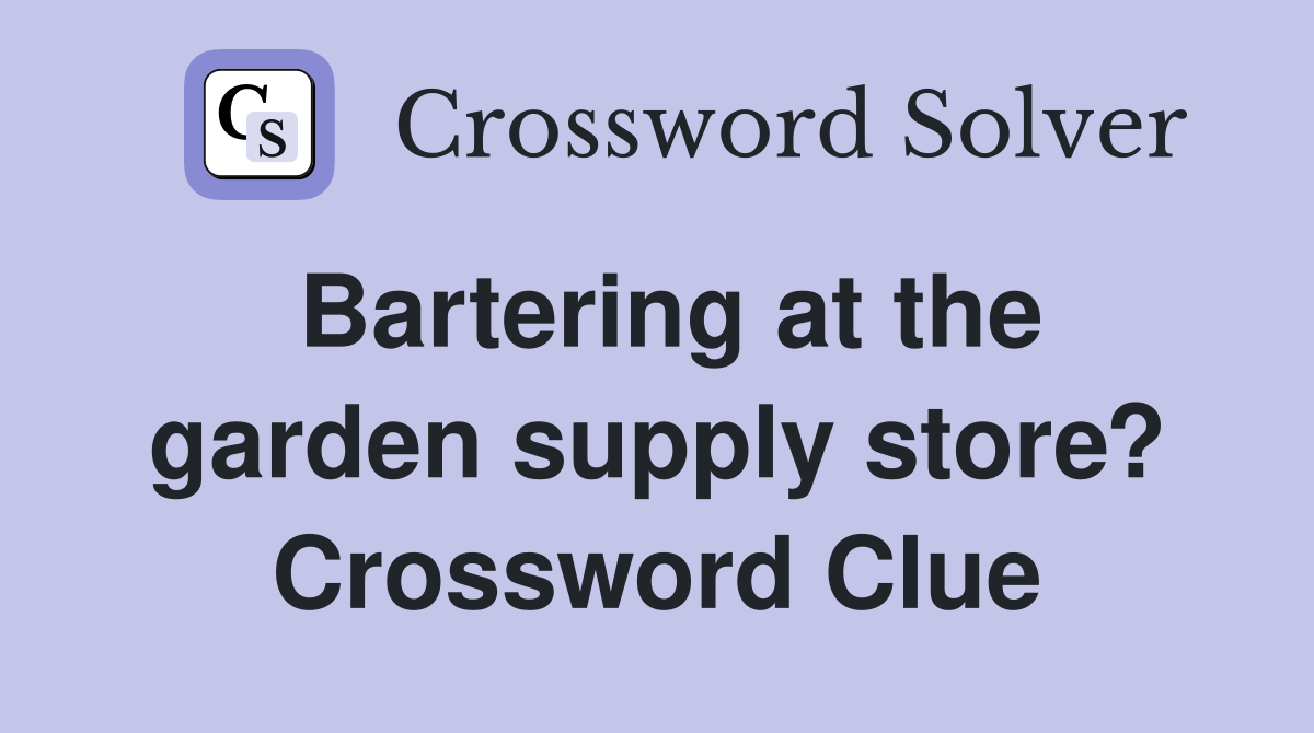 Bartering at the garden supply store? Crossword Clue